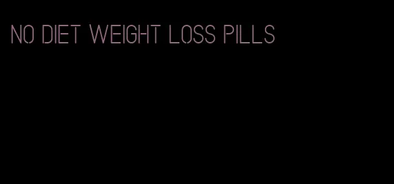 no diet weight loss pills