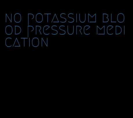 no potassium blood pressure medication