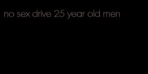 no sex drive 25 year old men