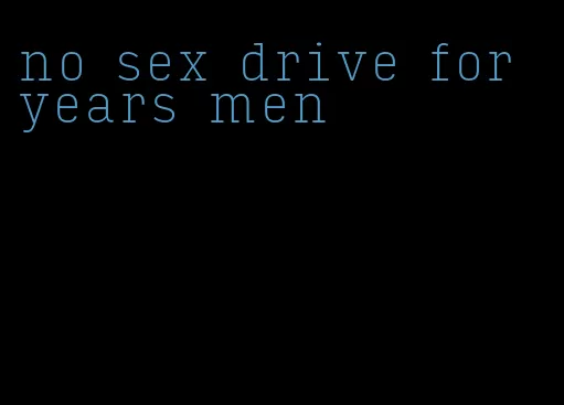 no sex drive for years men
