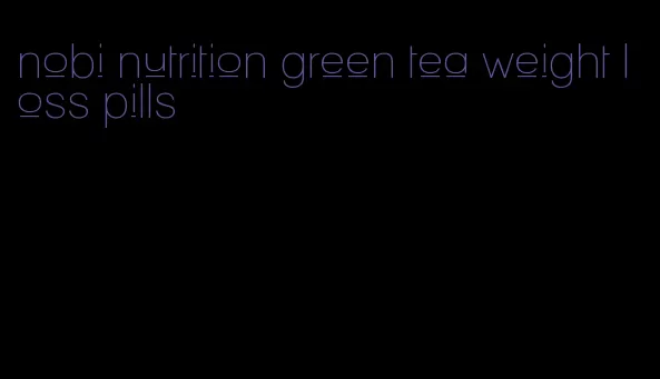 nobi nutrition green tea weight loss pills