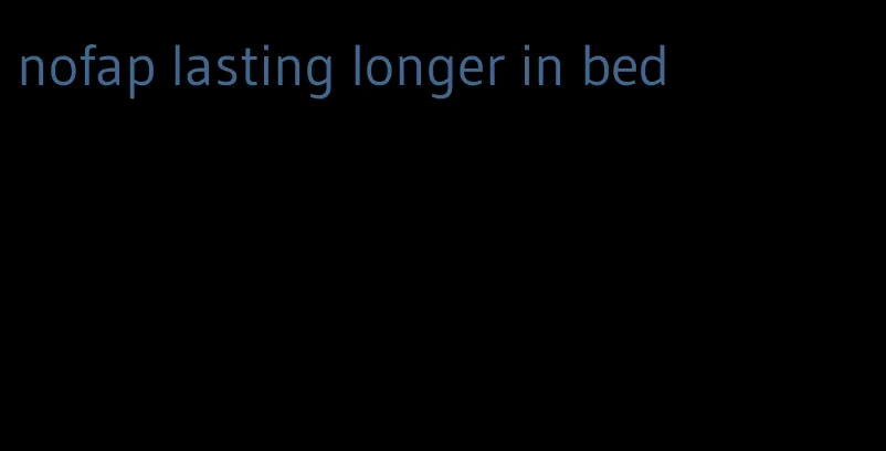nofap lasting longer in bed