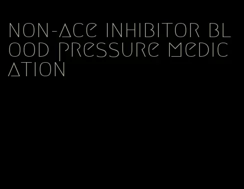 non-ace inhibitor blood pressure medication