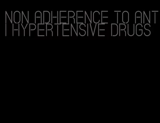non adherence to anti hypertensive drugs