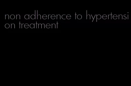 non adherence to hypertension treatment