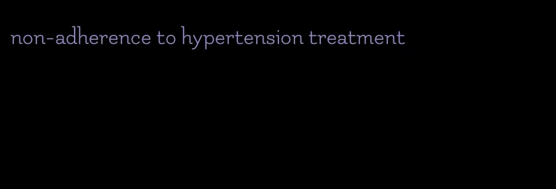 non-adherence to hypertension treatment
