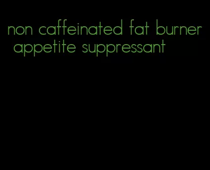 non caffeinated fat burner appetite suppressant