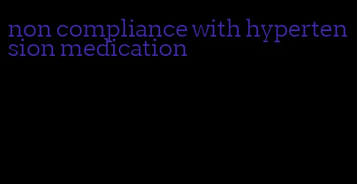 non compliance with hypertension medication