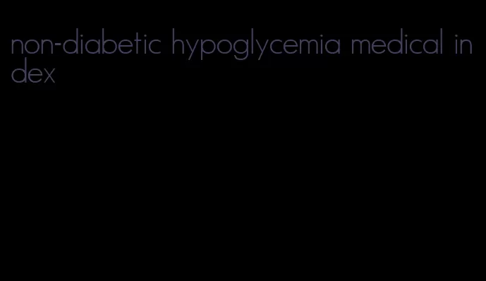 non-diabetic hypoglycemia medical index