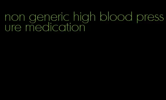 non generic high blood pressure medication