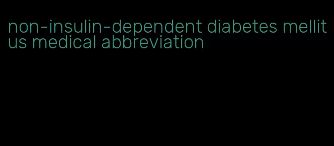 non-insulin-dependent diabetes mellitus medical abbreviation