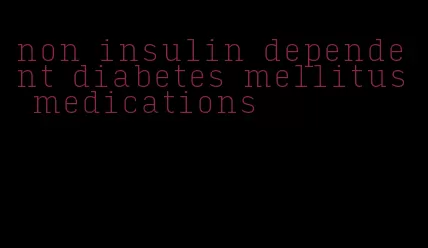 non insulin dependent diabetes mellitus medications