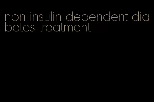 non insulin dependent diabetes treatment