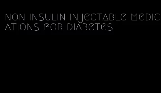 non insulin injectable medications for diabetes