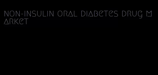 non-insulin oral diabetes drug market