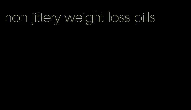 non jittery weight loss pills