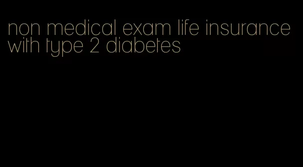 non medical exam life insurance with type 2 diabetes