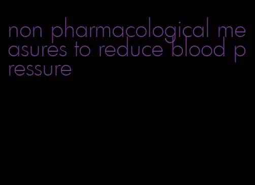 non pharmacological measures to reduce blood pressure