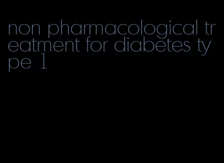 non pharmacological treatment for diabetes type 1