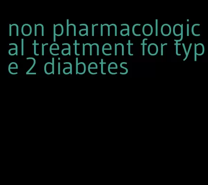 non pharmacological treatment for type 2 diabetes