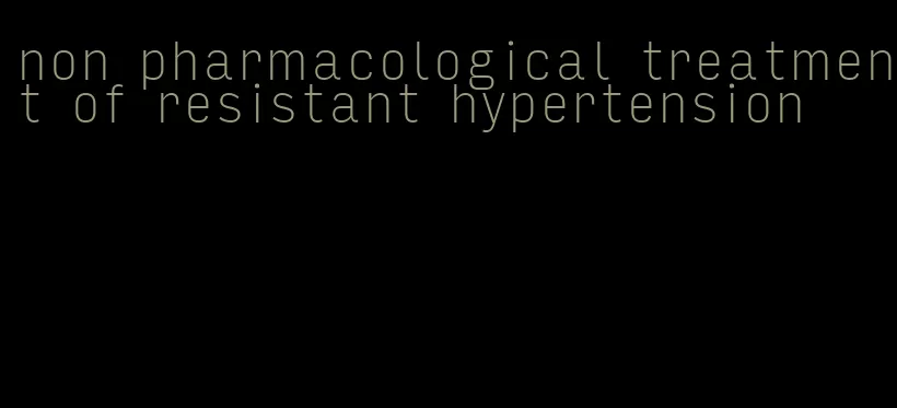 non pharmacological treatment of resistant hypertension