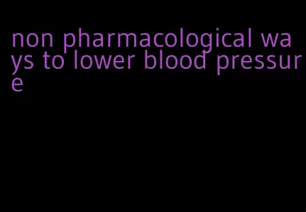 non pharmacological ways to lower blood pressure