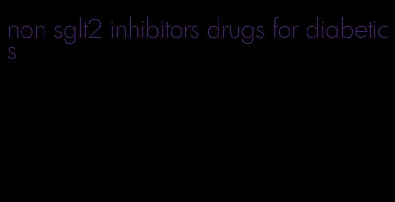 non sglt2 inhibitors drugs for diabetics