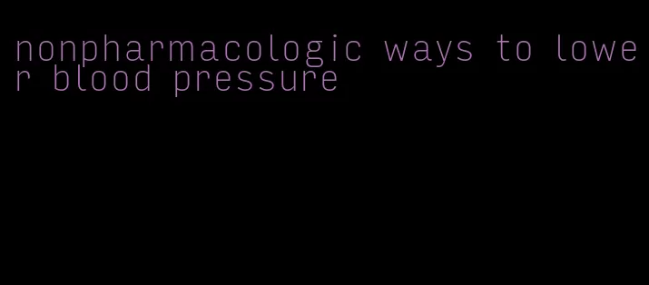 nonpharmacologic ways to lower blood pressure