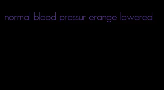 normal blood pressur erange lowered