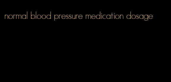 normal blood pressure medication dosage