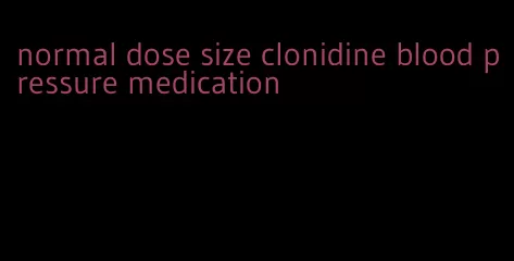 normal dose size clonidine blood pressure medication