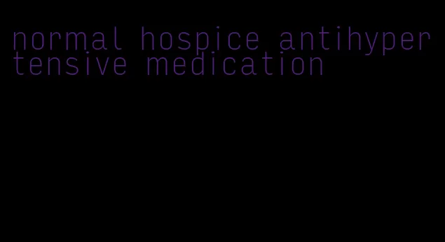 normal hospice antihypertensive medication