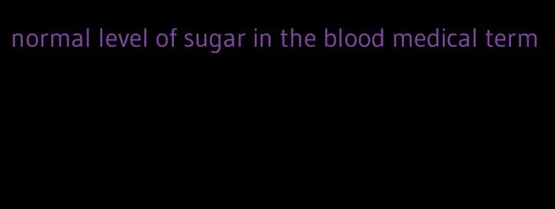 normal level of sugar in the blood medical term