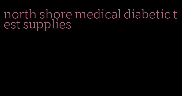 north shore medical diabetic test supplies