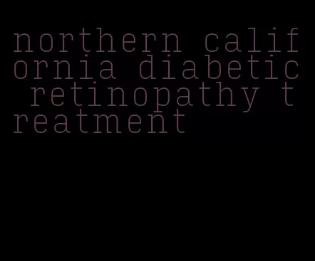 northern california diabetic retinopathy treatment