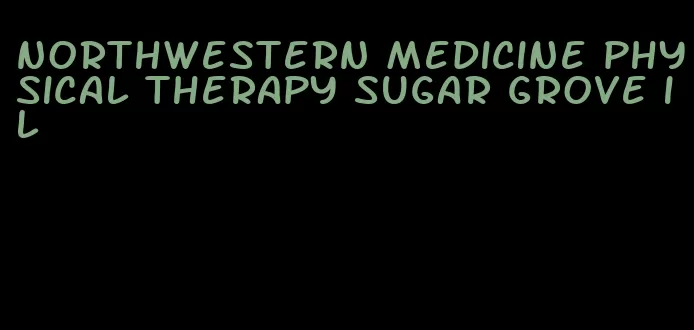 northwestern medicine physical therapy sugar grove il