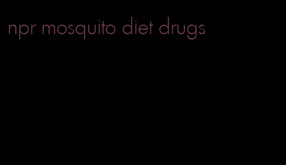 npr mosquito diet drugs