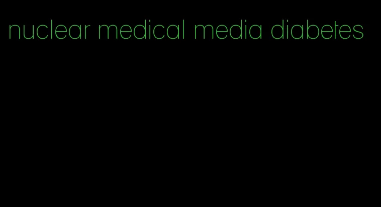 nuclear medical media diabetes