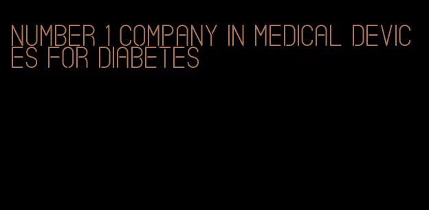 number 1 company in medical devices for diabetes