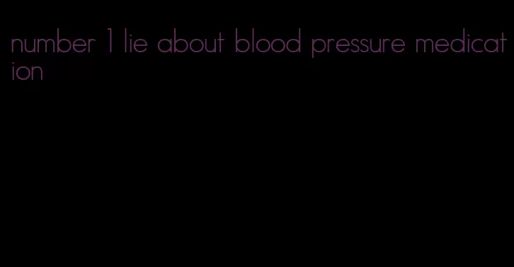 number 1 lie about blood pressure medication