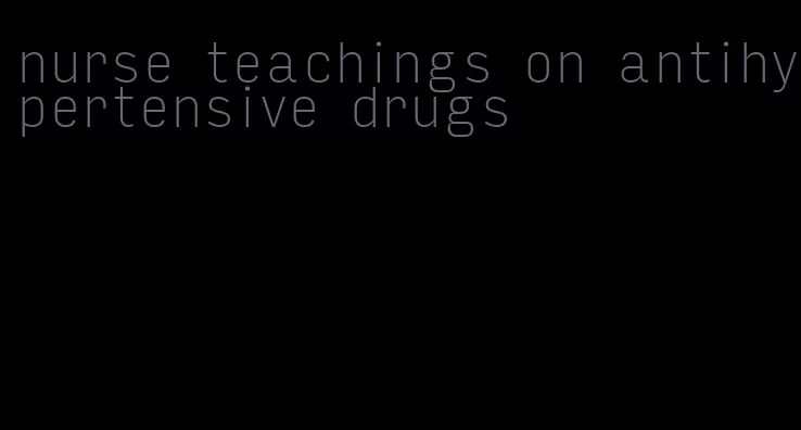 nurse teachings on antihypertensive drugs