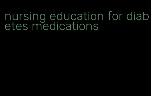 nursing education for diabetes medications