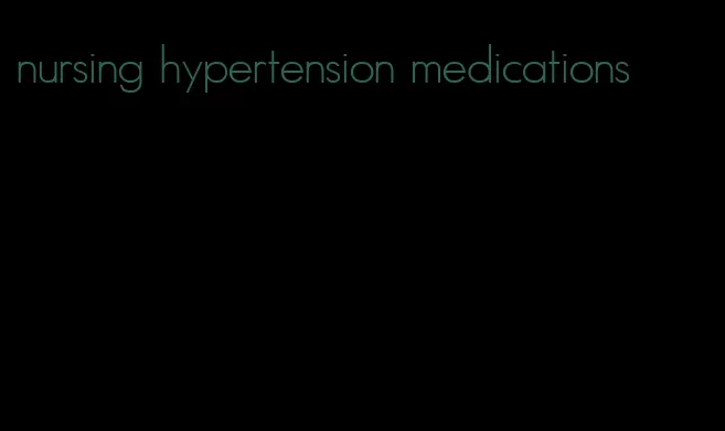 nursing hypertension medications