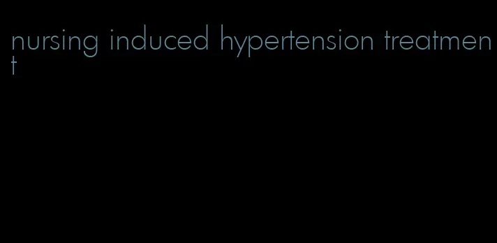 nursing induced hypertension treatment