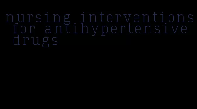 nursing interventions for antihypertensive drugs