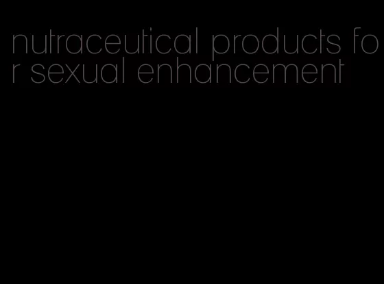 nutraceutical products for sexual enhancement