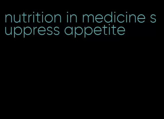 nutrition in medicine suppress appetite