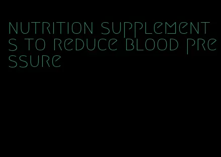 nutrition supplements to reduce blood pressure
