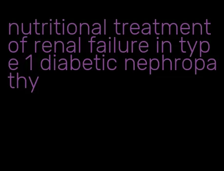 nutritional treatment of renal failure in type 1 diabetic nephropathy