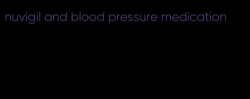 nuvigil and blood pressure medication